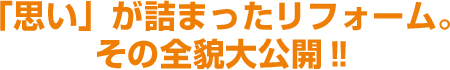 「思い」が詰まったリフォーム。その全貌大公開?