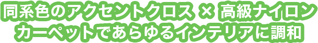 同系色のアクセントクロス × 高級ナイロンカーペットであらゆるインテリアに調和